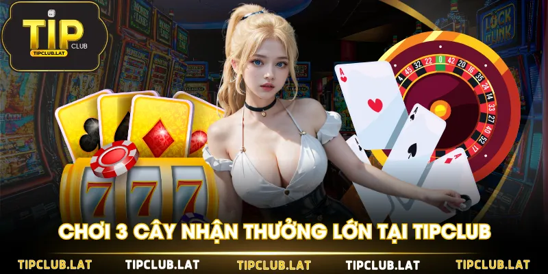 Chơi 3 cây nhận thưởng lớn tại TIPCLUB