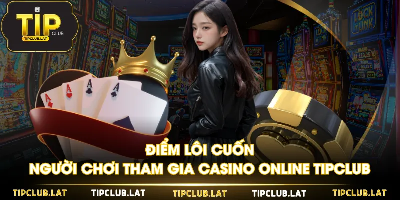 Điểm lôi cuốn người chơi tham gia Casino online TIPCLUB