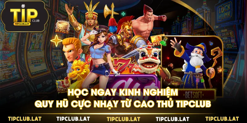 Học ngay kinh nghiệm quy hũ cực nhạy từ cao thủ TIPCLUB