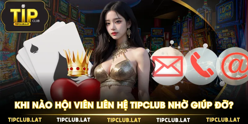 Khi nào hội viên liên hệ TIPCLUB nhờ giúp đỡ?