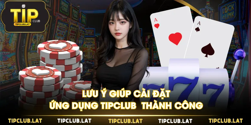 Lưu ý giúp cài đặt ứng dụng TIPCLUB thành công