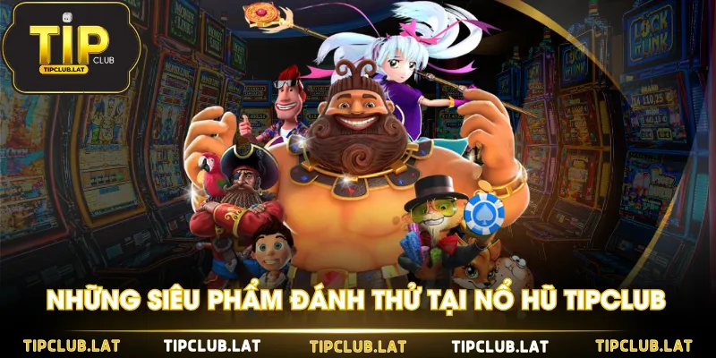 Những siêu phẩm đánh thử tại Nổ Hũ TIPCLUB