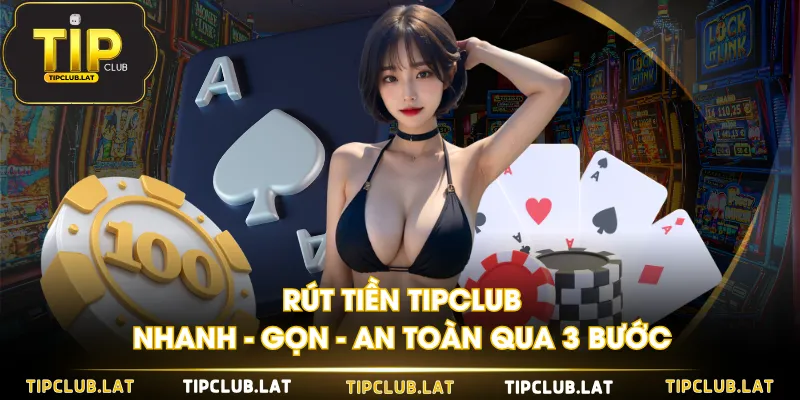 Rút tiền TIPCLUB nhanh - gọn - an toàn qua 3 bước