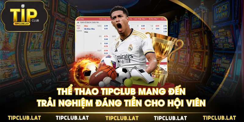 Thể Thao TIPCLUB mang đến trải nghiệm đáng tiền cho hội viên