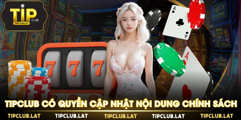 TIPCLUB có quyền cập nhật nội dung chính sách